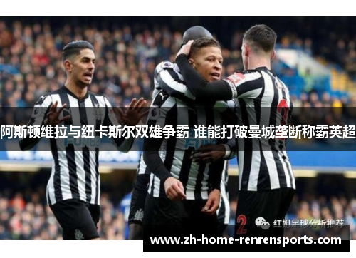 阿斯顿维拉与纽卡斯尔双雄争霸 谁能打破曼城垄断称霸英超