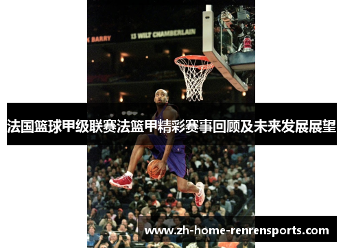 法国篮球甲级联赛法篮甲精彩赛事回顾及未来发展展望