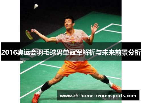 2016奥运会羽毛球男单冠军解析与未来前景分析